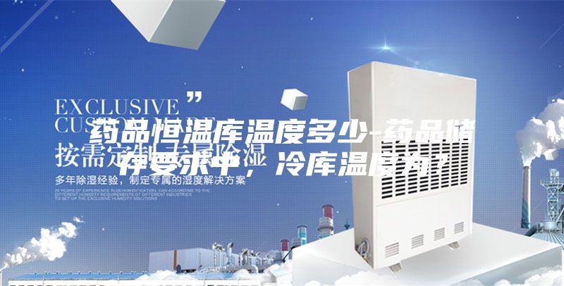 藥品恒溫庫溫度多少-藥品儲存要求中，冷庫溫度為？