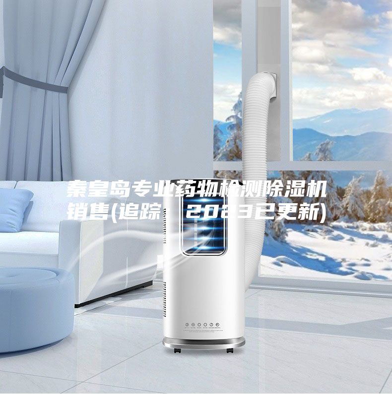 秦皇島專業藥物檢測除濕機銷售(追蹤:2023已更新)