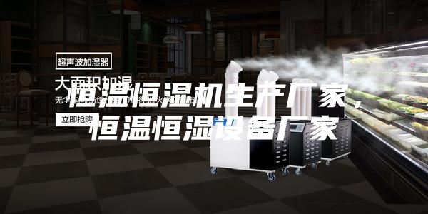 恒溫恒濕機(jī)生產(chǎn)廠家，恒溫恒濕設(shè)備廠家