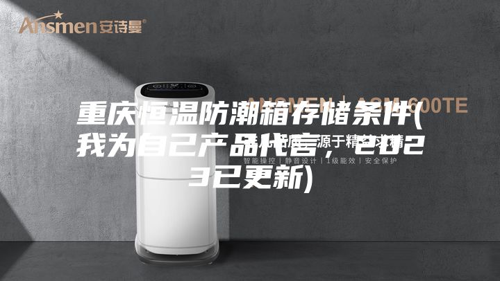 重慶恒溫防潮箱存儲條件(我為自己產品代言，2023已更新)