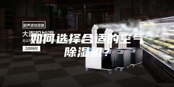 如何選擇合適的空氣除濕機(jī)?
