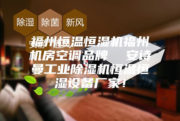 福州恒溫恒濕機福州機房空調品牌 安詩曼工業除濕機恒溫恒濕設備廠家!