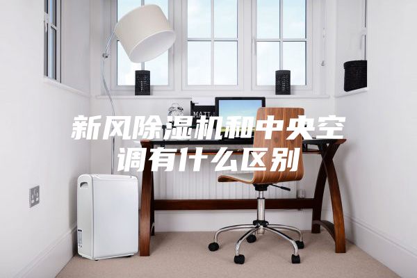 新風除濕機和中央空調有什么區別
