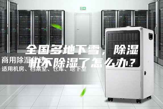 全國多地下雪，除濕機(jī)不除濕了怎么辦？