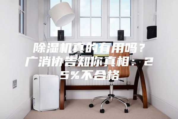 除濕機真的有用嗎?廣消協告知你真相:25%不合格