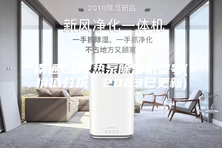南通CO2熱泵除濕機型號(價值分析,2023已更新)