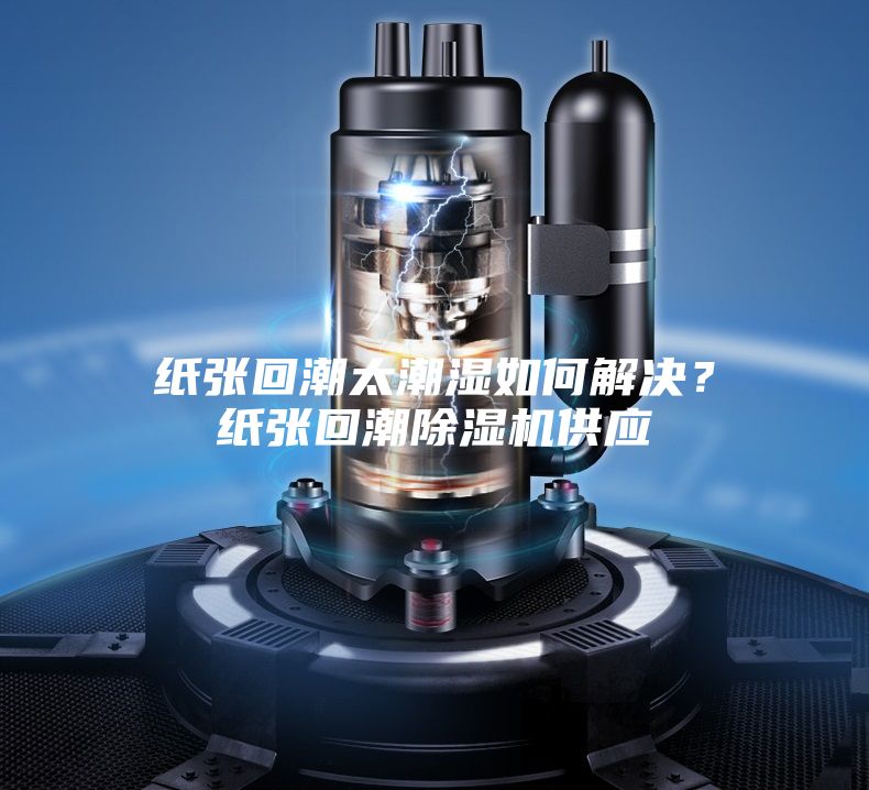 紙張回潮太潮濕如何解決？紙張回潮除濕機供應