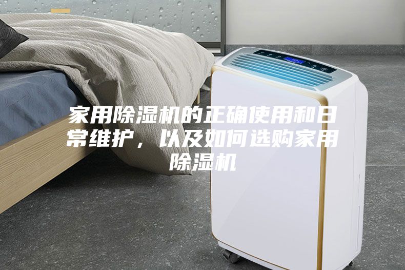 家用除濕機的正確使用和日常維護，以及如何選購家用除濕機