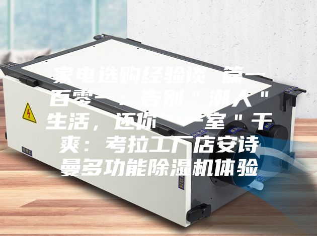 家電選購(gòu)經(jīng)驗(yàn)談 篇一百零一:告別"潮人"生活,還你"一室"干爽:考拉工廠店安詩(shī)曼多功能除濕機(jī)體驗(yàn)