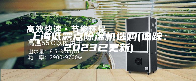 上海低露點除濕機選購(追蹤:2023已更新)