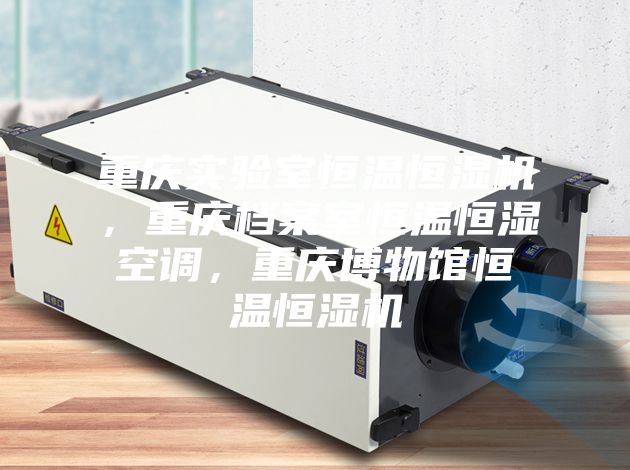 重慶實驗室恒溫恒濕機,重慶檔案室恒溫恒濕空調,重慶博物館恒溫恒濕機