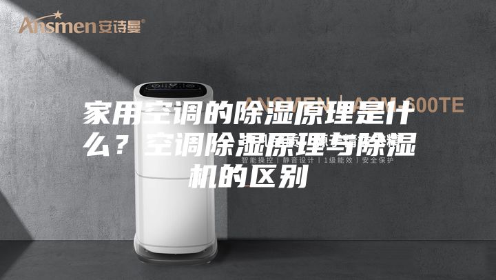 家用空調的除濕原理是什么?空調除濕原理與除濕機的區(qū)別