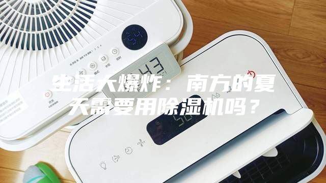 生活大爆炸:南方的夏天需要用除濕機(jī)嗎?