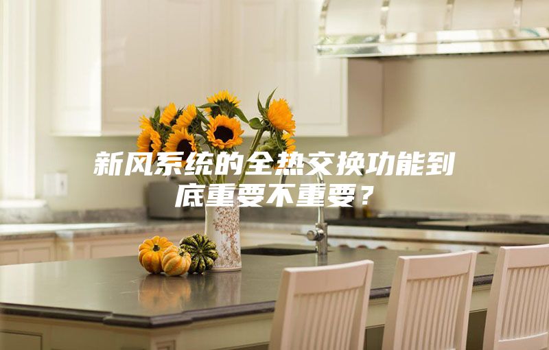 新風(fēng)系統(tǒng)的全熱交換功能到底重要不重要？