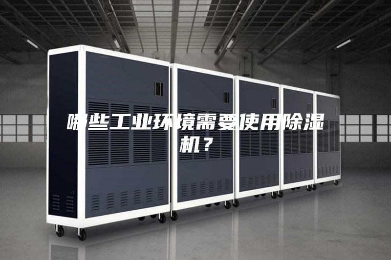 哪些工業(yè)環(huán)境需要使用除濕機(jī)?