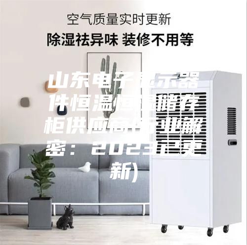 山東電子顯示器件恒溫恒濕儲存柜供應(yīng)商(行業(yè)解密:2023已更新)