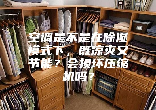 空調(diào)是不是在除濕模式下,既涼爽又節(jié)能?會損壞壓縮機(jī)嗎?