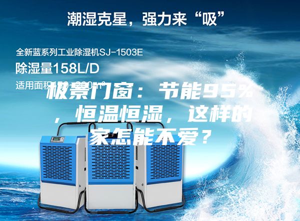 極景門窗:節能95%,恒溫恒濕,這樣的家怎能不愛?