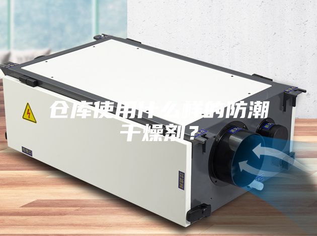 倉庫使用什么樣的防潮干燥劑？