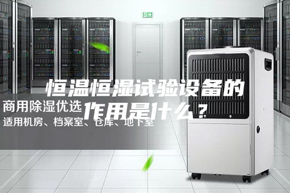 恒溫恒濕試驗設備的作用是什么？