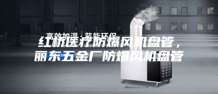 紅橋醫(yī)療防爆風機盤管，麗東五金廠防爆風機盤管