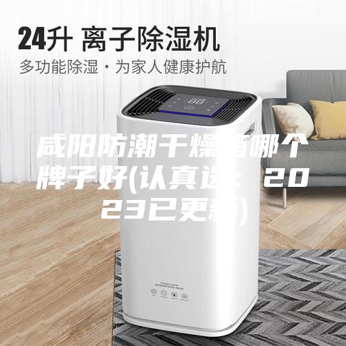 咸陽防潮干燥箱哪個牌子好(認(rèn)真選：2023已更新)