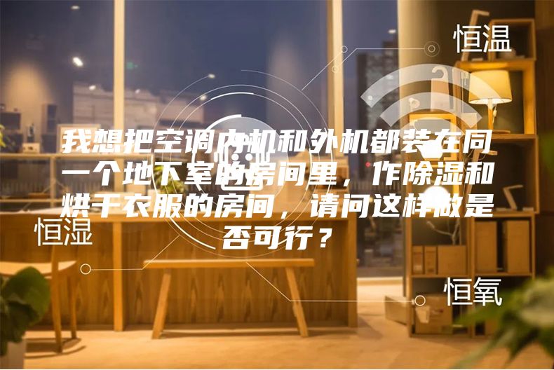 我想把空調內機和外機都裝在同一個地下室的房間里，作除濕和烘干衣服的房間，請問這樣做是否可行？