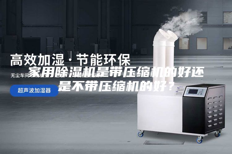 家用除濕機是帶壓縮機的好還是不帶壓縮機的好？