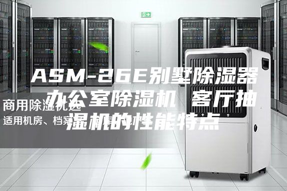 ASM-26E別墅除濕器 辦公室除濕機(jī) 客廳抽濕機(jī)的性能特點