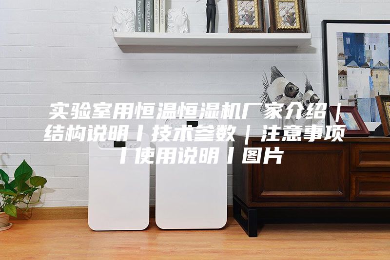 實驗室用恒溫恒濕機廠家介紹｜結構說明丨技術參數｜注意事項丨使用說明丨圖片