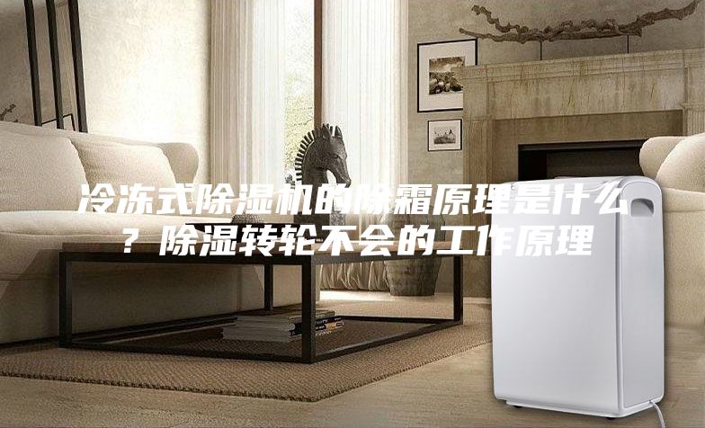 冷凍式除濕機(jī)的除霜原理是什么？除濕轉(zhuǎn)輪不會(huì)的工作原理