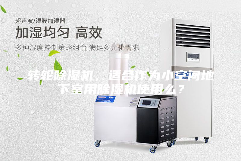 轉(zhuǎn)輪除濕機，適合作為小空間地下室用除濕機使用么？