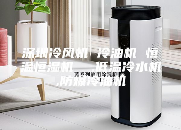 深圳冷風機 冷油機 恒溫恒濕機 ,低溫冷水機,防爆冷油機