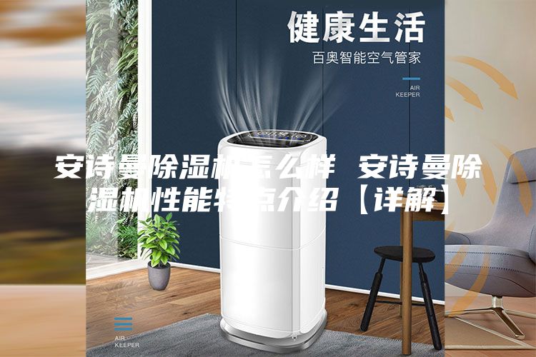 安詩曼除濕機(jī)怎么樣 安詩曼除濕機(jī)性能特點(diǎn)介紹【詳解】