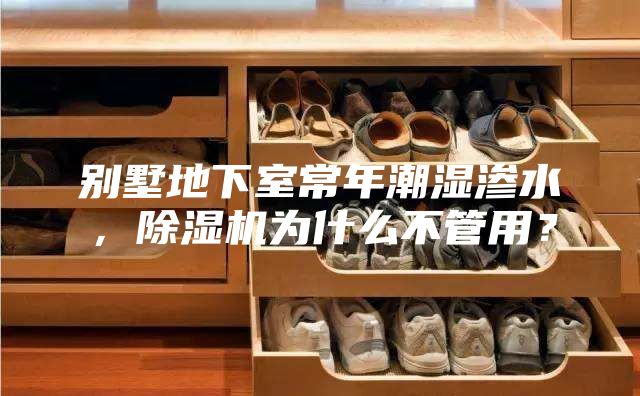 別墅地下室常年潮濕滲水，除濕機為什么不管用？