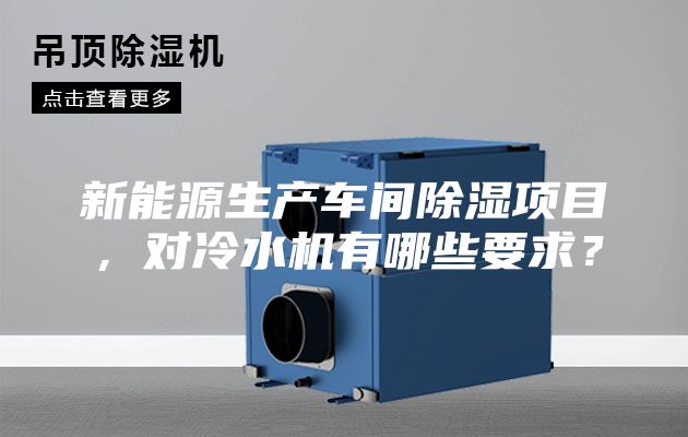 新能源生產(chǎn)車間除濕項(xiàng)目，對冷水機(jī)有哪些要求？