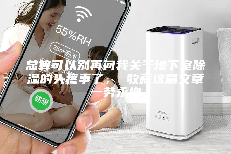 總算可以別再問我關(guān)于地下室除濕的頭疼事了， 收藏這篇文章一勞永逸