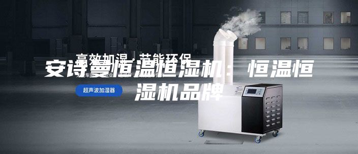 安詩曼恒溫恒濕機：恒溫恒濕機品牌