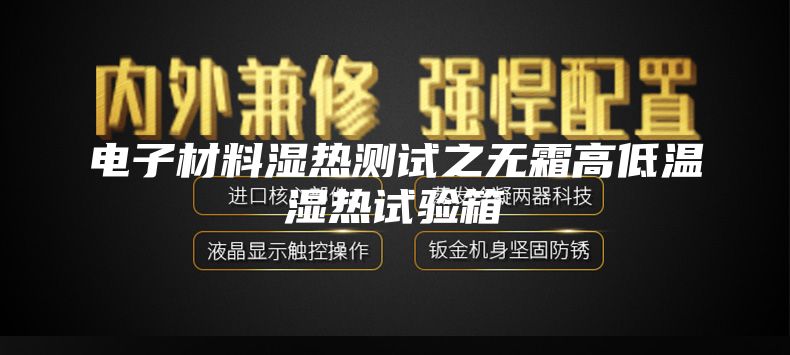 電子材料濕熱測(cè)試之無(wú)霜高低溫濕熱試驗(yàn)箱