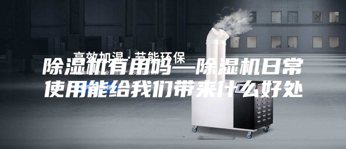 除濕機有用嗎—除濕機日常使用能給我們帶來什么好處