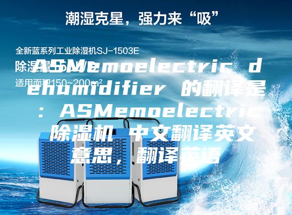 ASMemoelectric dehumidifier 的翻譯是：ASMemoelectric 除濕機 中文翻譯英文意思，翻譯英語