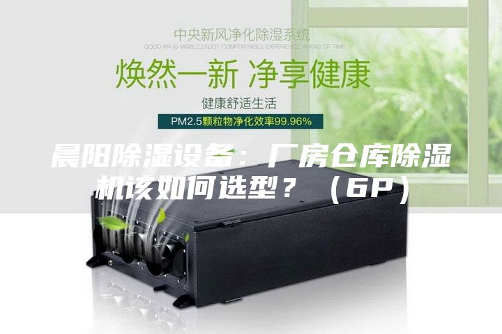 晨陽除濕設(shè)備：廠房倉庫除濕機(jī)該如何選型？（6P）