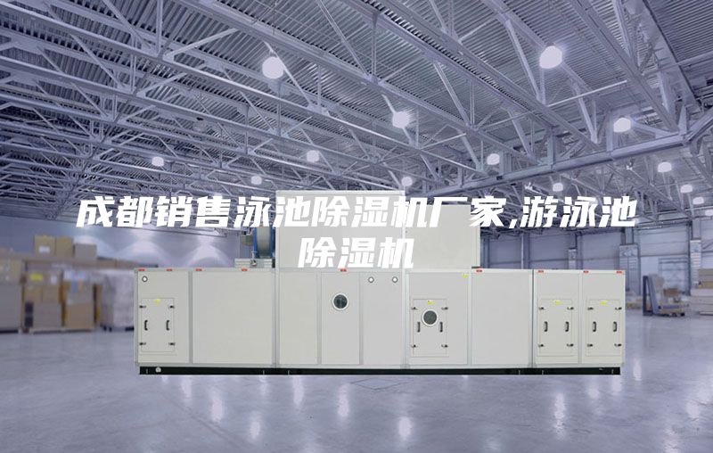 成都銷(xiāo)售泳池除濕機(jī)廠(chǎng)家,游泳池除濕機(jī)