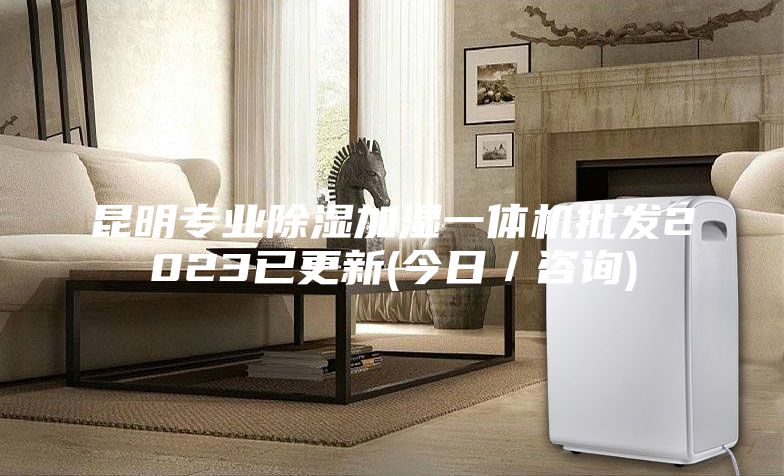 昆明專業除濕加濕一體機批發2023已更新(今日/咨詢)