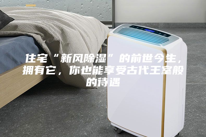 住宅“新風除濕”的前世今生，擁有它，你也能享受古代王室般的待遇