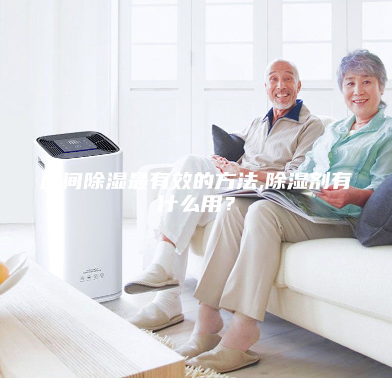 房間除濕最有效的方法,除濕劑有什么用？