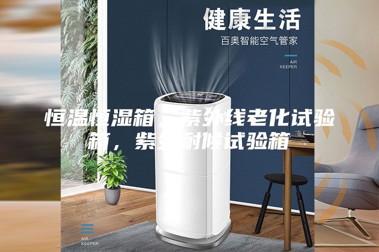 恒溫恒濕箱，紫外線老化試驗箱，紫外耐候試驗箱