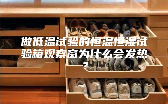 做低溫試驗的恒溫恒濕試驗箱觀察窗為什么會發熱?
