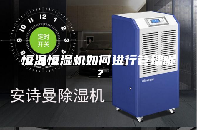 恒溫恒濕機如何進行管理呢？