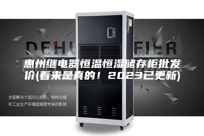 惠州繼電器恒溫恒濕儲存柜批發(fā)價(看來是真的！2023已更新)